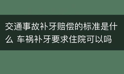 交通事故补牙赔偿的标准是什么 车祸补牙要求住院可以吗
