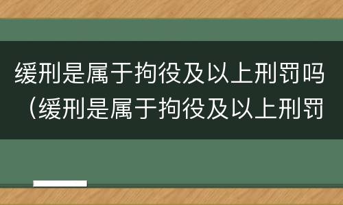 缓刑是属于拘役及以上刑罚吗（缓刑是属于拘役及以上刑罚吗为什么）