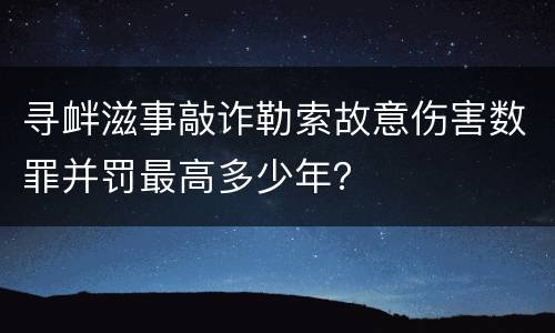 寻衅滋事敲诈勒索故意伤害数罪并罚最高多少年？