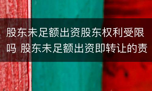 股东未足额出资股东权利受限吗 股东未足额出资即转让的责任