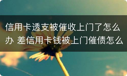 信用卡透支被催收上门了怎么办 差信用卡钱被上门催债怎么办
