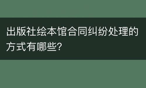 出版社绘本馆合同纠纷处理的方式有哪些？