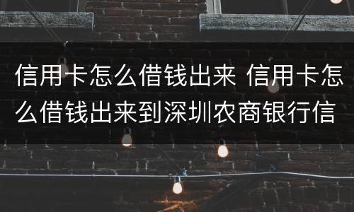 信用卡怎么借钱出来 信用卡怎么借钱出来到深圳农商银行信用卡