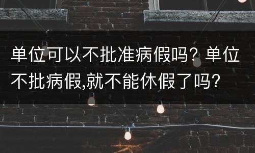 单位可以不批准病假吗? 单位不批病假,就不能休假了吗?