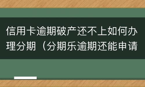 信用卡逾期破产还不上如何办理分期（分期乐逾期还能申请信用卡么）