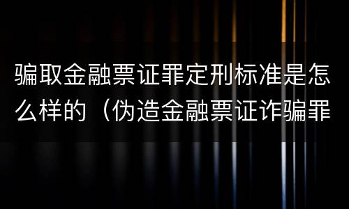 骗取金融票证罪定刑标准是怎么样的（伪造金融票证诈骗罪）