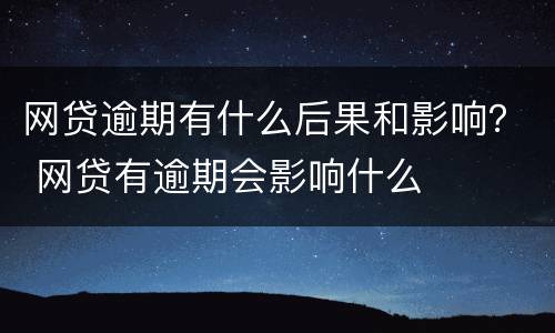 网贷逾期有什么后果和影响？ 网贷有逾期会影响什么