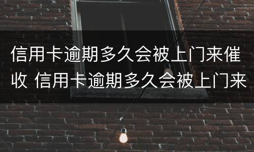 信用卡逾期多久会被上门来催收 信用卡逾期多久会被上门来催收呢