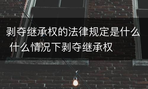 剥夺继承权的法律规定是什么 什么情况下剥夺继承权