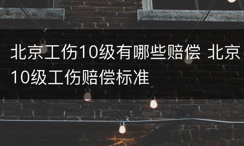 北京工伤10级有哪些赔偿 北京10级工伤赔偿标准