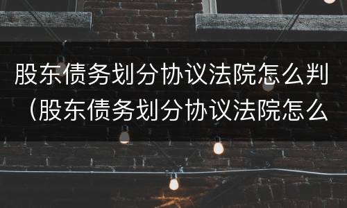 股东债务划分协议法院怎么判（股东债务划分协议法院怎么判的）