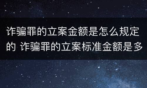 诈骗罪的立案金额是怎么规定的 诈骗罪的立案标准金额是多少