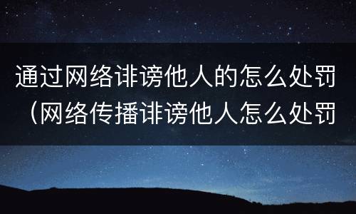 通过网络诽谤他人的怎么处罚（网络传播诽谤他人怎么处罚）