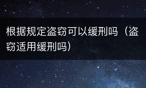 根据规定盗窃可以缓刑吗（盗窃适用缓刑吗）