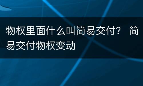 物权里面什么叫简易交付？ 简易交付物权变动