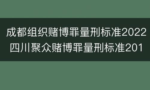成都组织赌博罪量刑标准2022 四川聚众赌博罪量刑标准2019