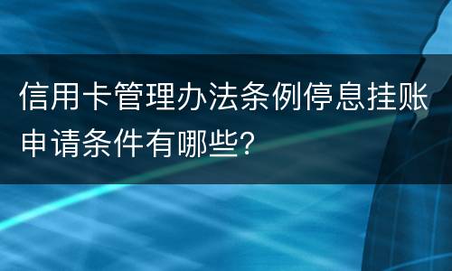 信用卡管理办法条例停息挂账申请条件有哪些？