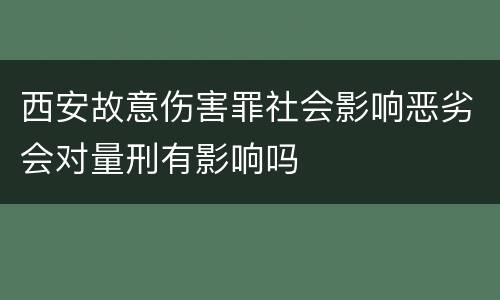 西安故意伤害罪社会影响恶劣会对量刑有影响吗
