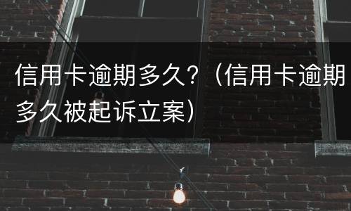 信用卡逾期多久?（信用卡逾期多久被起诉立案）