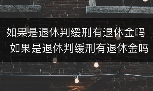 如果是退休判缓刑有退休金吗 如果是退休判缓刑有退休金吗怎么办
