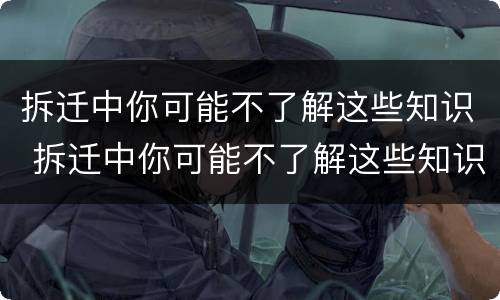 拆迁中你可能不了解这些知识 拆迁中你可能不了解这些知识了