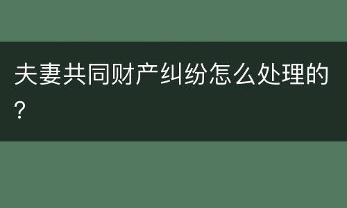 夫妻共同财产纠纷怎么处理的？