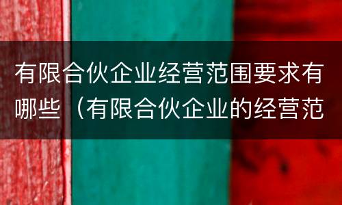 有限合伙企业经营范围要求有哪些（有限合伙企业的经营范围是什么）