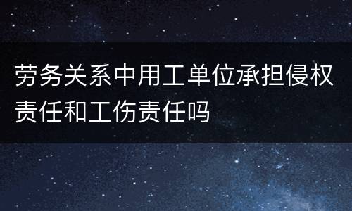 劳务关系中用工单位承担侵权责任和工伤责任吗