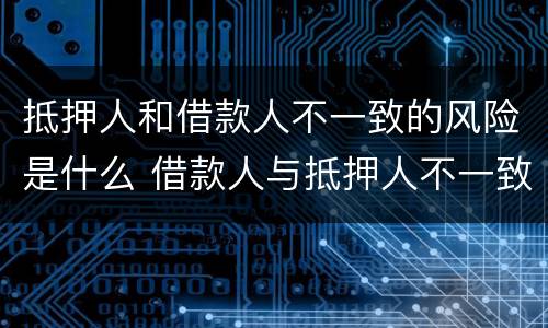 抵押人和借款人不一致的风险是什么 借款人与抵押人不一致