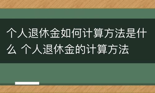 个人退休金如何计算方法是什么 个人退休金的计算方法