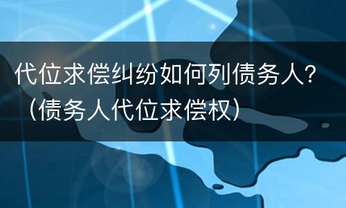 代位求偿纠纷如何列债务人？（债务人代位求偿权）