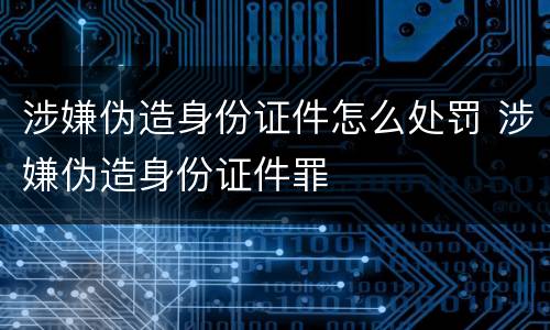 涉嫌伪造身份证件怎么处罚 涉嫌伪造身份证件罪