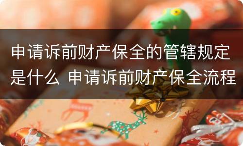 申请诉前财产保全的管辖规定是什么 申请诉前财产保全流程
