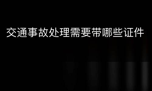 交通事故处理需要带哪些证件
