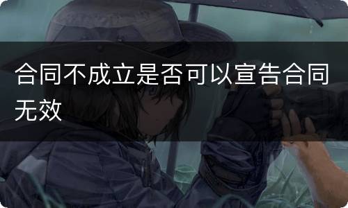 合同不成立是否可以宣告合同无效