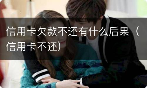 信用卡欠款不还有什么后果（信用卡不还）