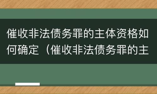 催收非法债务罪的主体资格如何确定（催收非法债务罪的主体资格如何确定罪名）