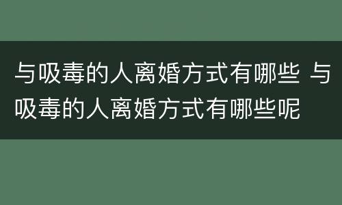与吸毒的人离婚方式有哪些 与吸毒的人离婚方式有哪些呢