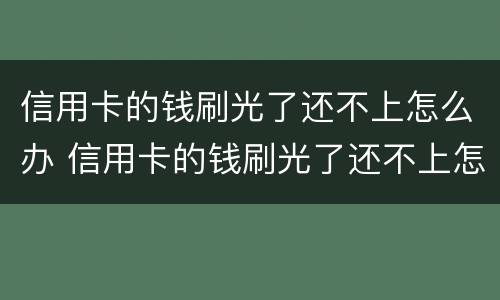 信用卡的钱刷光了还不上怎么办 信用卡的钱刷光了还不上怎么办呀
