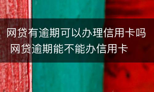 网贷有逾期可以办理信用卡吗 网贷逾期能不能办信用卡