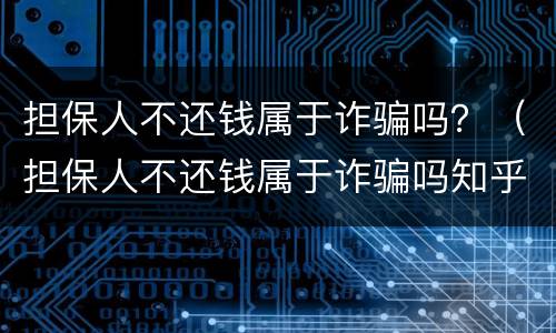 担保人不还钱属于诈骗吗？（担保人不还钱属于诈骗吗知乎）