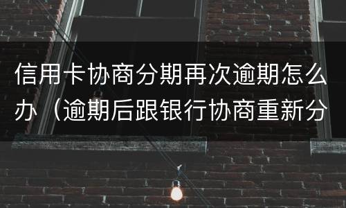 信用卡协商分期再次逾期怎么办（逾期后跟银行协商重新分期）