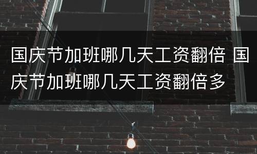 国庆节加班哪几天工资翻倍 国庆节加班哪几天工资翻倍多
