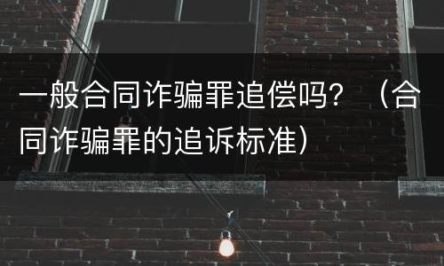 一般合同诈骗罪追偿吗？（合同诈骗罪的追诉标准）