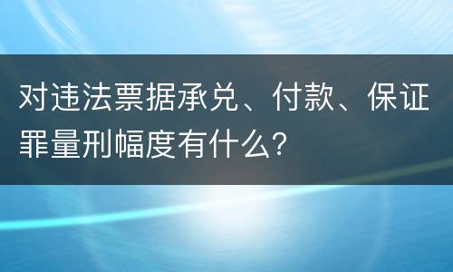 对违法票据承兑、付款、保证罪量刑幅度有什么？