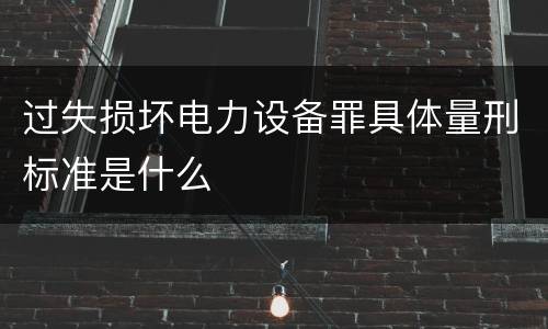 过失损坏电力设备罪具体量刑标准是什么