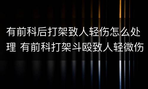 有前科后打架致人轻伤怎么处理 有前科打架斗殴致人轻微伤