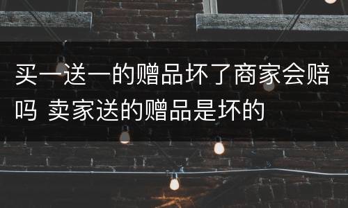 买一送一的赠品坏了商家会赔吗 卖家送的赠品是坏的