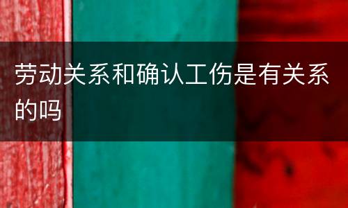 劳动关系和确认工伤是有关系的吗