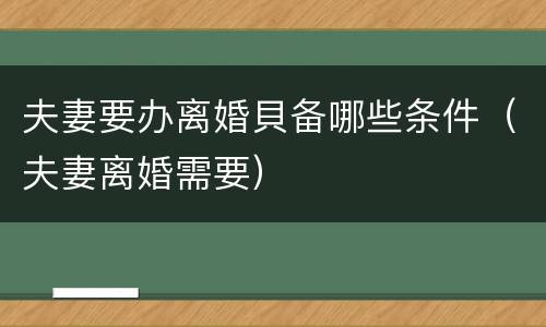 夫妻要办离婚貝备哪些条件（夫妻离婚需要）